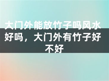 大门外能放竹子吗风水好吗，大门外有竹子好不好