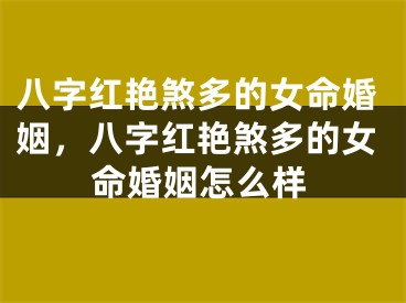 八字红艳煞多的女命婚姻，八字红艳煞多的女命婚姻怎么样