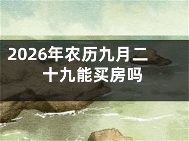 2026年农历九月二十九能买房吗