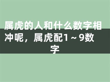 属虎的人和什么数字相冲呢，属虎配1～9数字