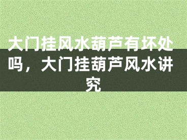 大门挂风水葫芦有坏处吗，大门挂葫芦风水讲究