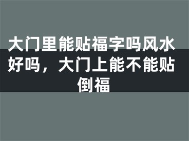 大门里能贴福字吗风水好吗，大门上能不能贴倒福