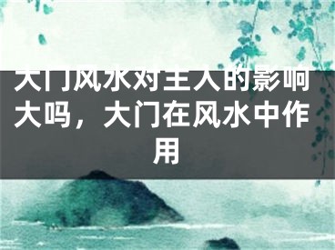 大门风水对主人的影响大吗,大门在风水中作用