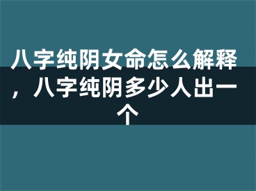八字纯阴女命怎么解释，八字纯阴多少人出一个