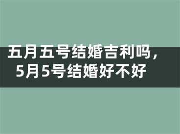 五月五号结婚吉利吗，5月5号结婚好不好