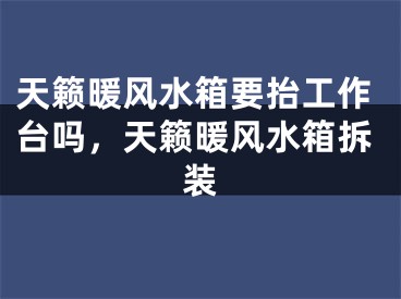 天籁暖风水箱要抬工作台吗，天籁暖风水箱拆装