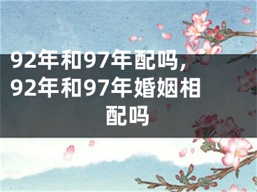 92年和97年配吗,92年和97年婚姻相配吗