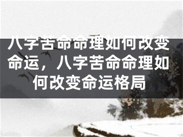 八字苦命命理如何改变命运，八字苦命命理如何改变命运格局