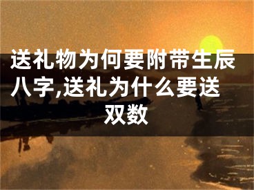 送礼物为何要附带生辰八字,送礼为什么要送双数