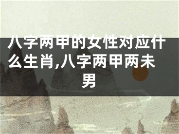 八字两甲的女性对应什么生肖,八字两甲两未男