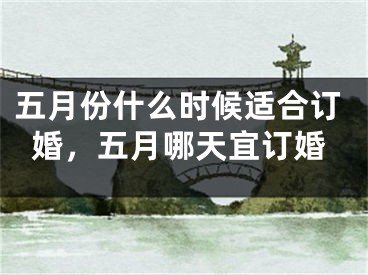 五月份什么时候适合订婚，五月哪天宜订婚