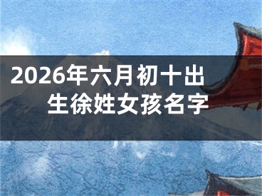 2026年六月初十出生徐姓女孩名字