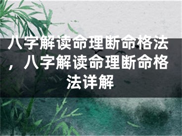 八字解读命理断命格法，八字解读命理断命格法详解