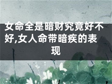 女命全是暗财究竟好不好,女人命带暗疾的表现