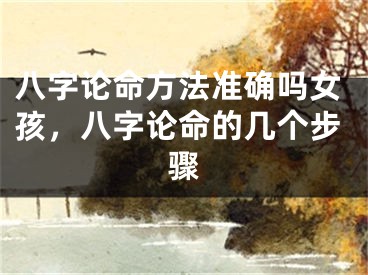 八字论命方法准确吗女孩，八字论命的几个步骤