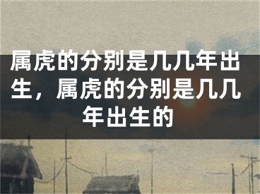 属虎的分别是几几年出生，属虎的分别是几几年出生的
