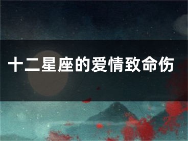 十二星座的爱情致命伤