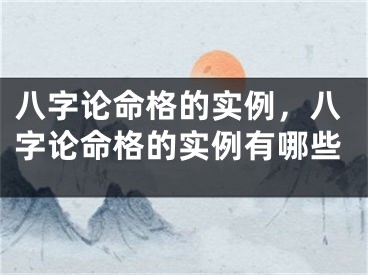 八字论命格的实例，八字论命格的实例有哪些