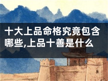 十大上品命格究竟包含哪些,上品十善是什么
