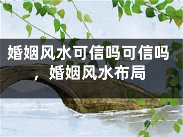 婚姻风水可信吗可信吗，婚姻风水布局