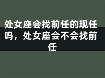 处女座会找前任的现任吗，处女座会不会找前任