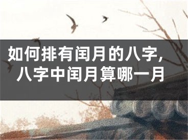 如何排有闰月的八字,八字中闰月算哪一月