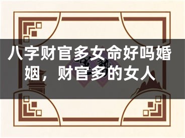 八字财官多女命好吗婚姻，财官多的女人