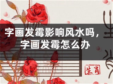 字画发霉影响风水吗，字画发霉怎么办