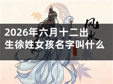 2026年六月十二出生徐姓女孩名字叫什么