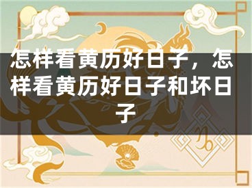 怎样看黄历好日子，怎样看黄历好日子和坏日子