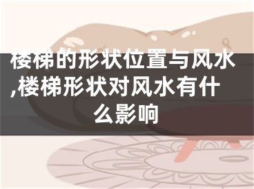 楼梯的形状位置与风水,楼梯形状对风水有什么影响