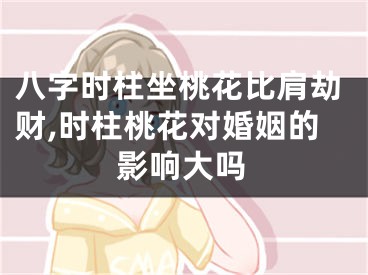 八字时柱坐桃花比肩劫财,时柱桃花对婚姻的影响大吗