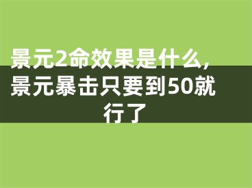 景元2命效果是什么,景元暴击只要到50就行了