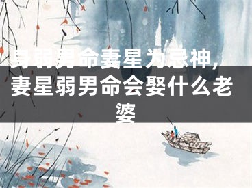 身弱男命妻星为忌神,妻星弱男命会娶什么老婆