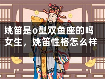 姚笛是o型双鱼座的吗女生，姚笛性格怎么样
