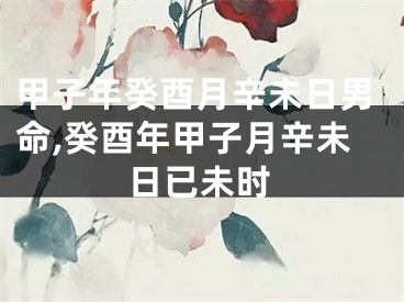 甲子年癸酉月辛未日男命,癸酉年甲子月辛未日已未时