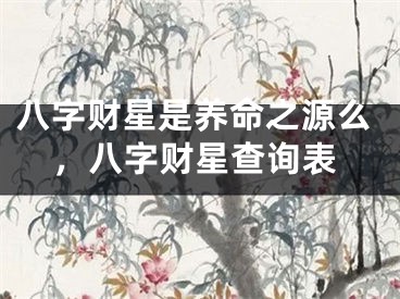 八字财星是养命之源么，八字财星查询表