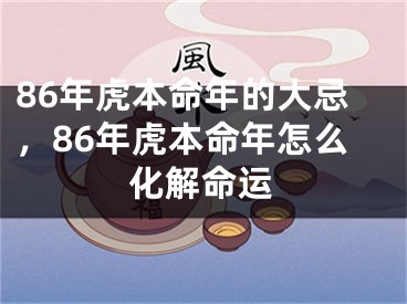 86年虎本命年的大忌，86年虎本命年怎么化解命运