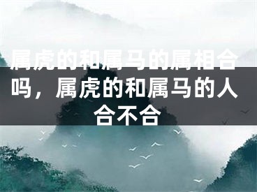 属虎的和属马的属相合吗，属虎的和属马的人合不合