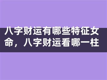 八字财运有哪些特征女命，八字财运看哪一柱