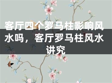 客厅四个罗马柱影响风水吗，客厅罗马柱风水讲究