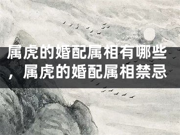 属虎的婚配属相有哪些，属虎的婚配属相禁忌