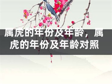 属虎的年份及年龄，属虎的年份及年龄对照