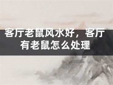客厅老鼠风水好，客厅有老鼠怎么处理