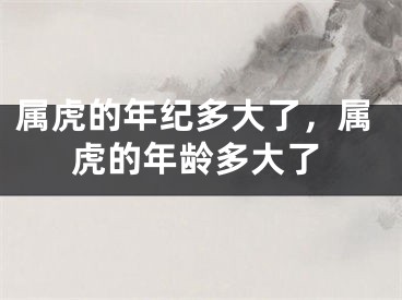 属虎的年纪多大了，属虎的年龄多大了