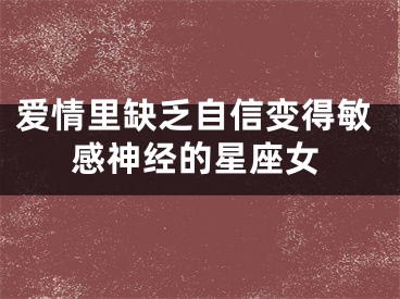 爱情里缺乏自信变得敏感神经的星座女