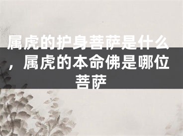属虎的护身菩萨是什么，属虎的本命佛是哪位菩萨