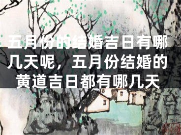 五月份的结婚吉日有哪几天呢，五月份结婚的黄道吉日都有哪几天