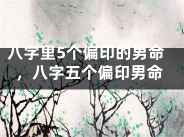八字里5个偏印的男命，八字五个偏印男命