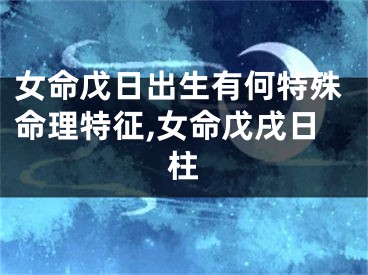 女命戊日出生有何特殊命理特征,女命戊戌日柱